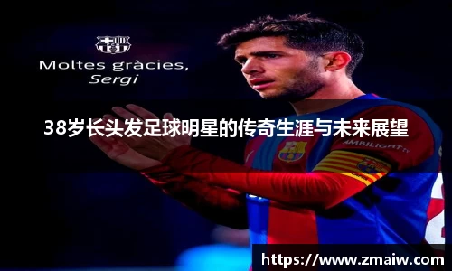 38岁长头发足球明星的传奇生涯与未来展望